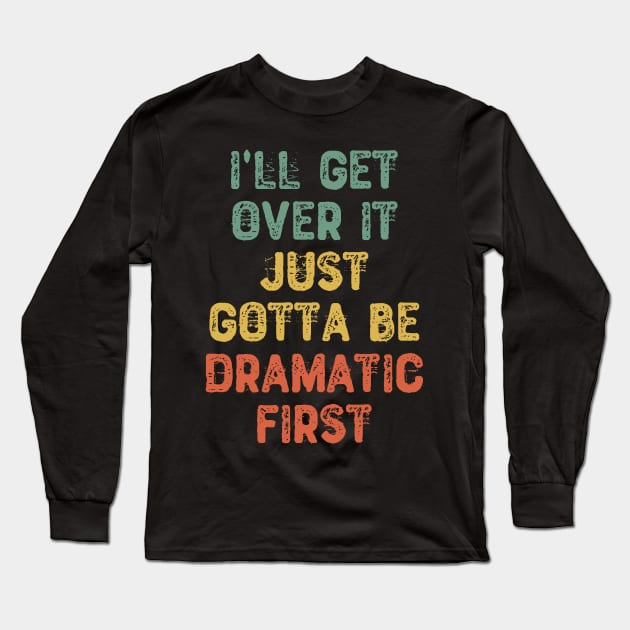 I'll Get Over It Just Gotta Be Dramatic First. Long Sleeve T-Shirt by Yyoussef101